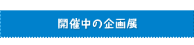 開催中の企画展