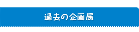 過去の企画展